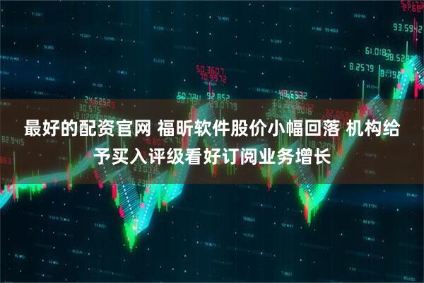 最好的配资官网 福昕软件股价小幅回落 机构给予买入评级看好订阅业务增长