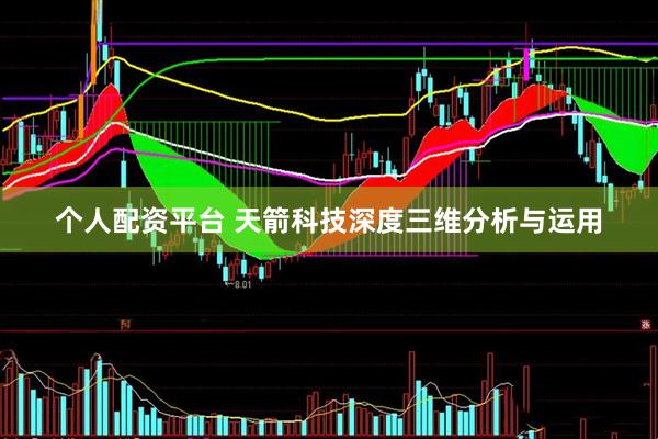 个人配资平台 天箭科技深度三维分析与运用