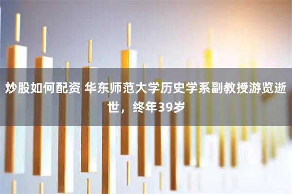 炒股如何配资 华东师范大学历史学系副教授游览逝世，终年39岁