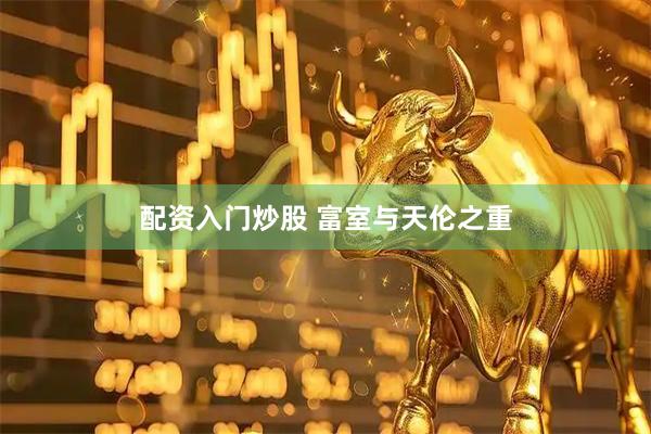 配资入门炒股 富室与天伦之重