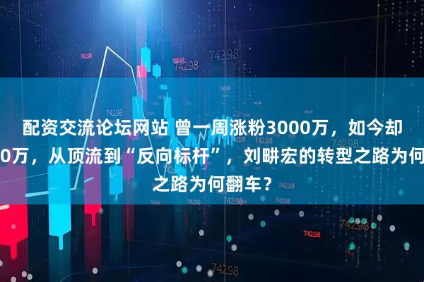 配资交流论坛网站 曾一周涨粉3000万，如今却狂掉40万，从顶流到“反向标杆”，刘畊宏的转型之路为何翻车？