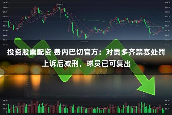 投资股票配资 费内巴切官方：对贡多齐禁赛处罚上诉后减刑，球员已可复出